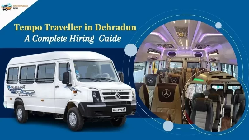 A Complete Travel Guide: Hiring a Tempo Traveller on Rent in Dehradun Guide to Booking Tempo Traveller on Rent in Dehradun