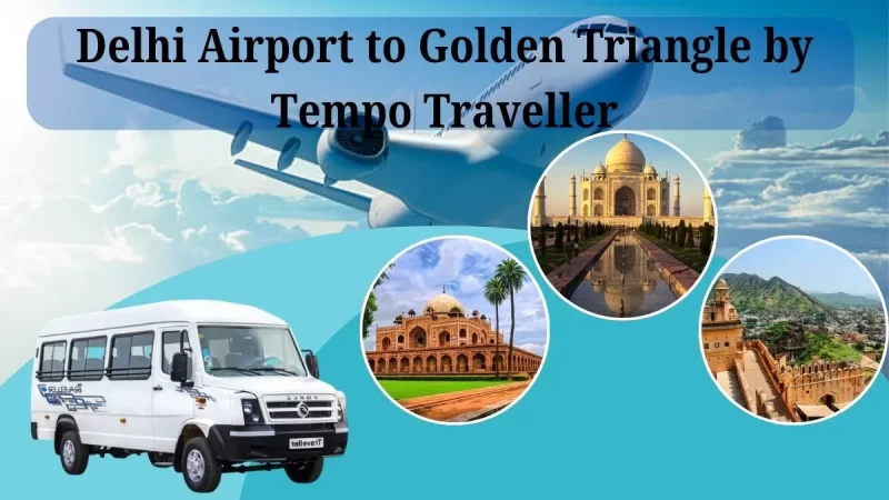 Delhi Airport to Golden Triangle by Tempo Traveller- Best Route and Stops Golden Triangle Tour by Tempo Traveller